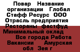 Повар › Название организации ­ Глобал Стафф Ресурс, ООО › Отрасль предприятия ­ Рестораны, фастфуд › Минимальный оклад ­ 30 000 - Все города Работа » Вакансии   . Амурская обл.,Зея г.